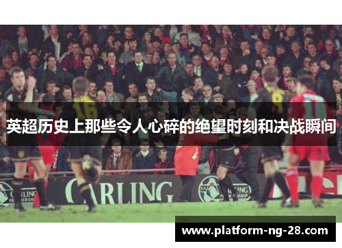 英超历史上那些令人心碎的绝望时刻和决战瞬间
