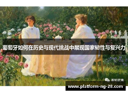 葡萄牙如何在历史与现代挑战中展现国家韧性与复兴力