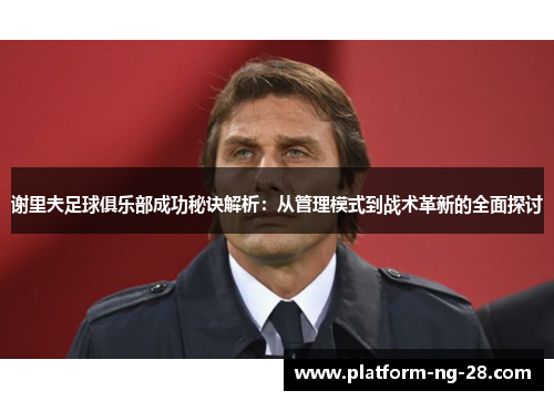 谢里夫足球俱乐部成功秘诀解析：从管理模式到战术革新的全面探讨