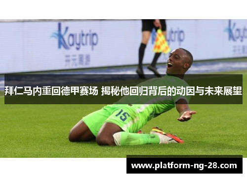 拜仁马内重回德甲赛场 揭秘他回归背后的动因与未来展望