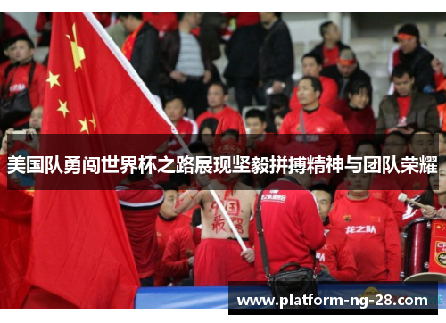 美国队勇闯世界杯之路展现坚毅拼搏精神与团队荣耀 美国队勇闯世界杯之路展现坚毅拼搏精神与团队荣耀