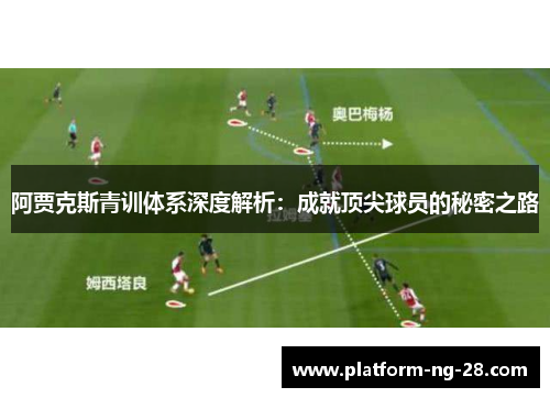 阿贾克斯青训体系深度解析：成就顶尖球员的秘密之路