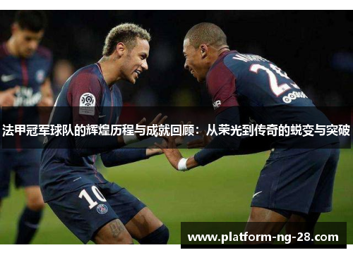 法甲冠军球队的辉煌历程与成就回顾：从荣光到传奇的蜕变与突破