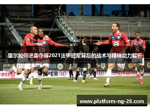 里尔如何逆袭夺得2021法甲冠军背后的战术与精神动力解析