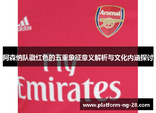 阿森纳队徽红色的五重象征意义解析与文化内涵探讨