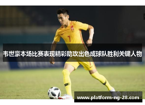 韦世豪本场比赛表现精彩助攻出色成球队胜利关键人物