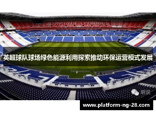 英超球队球场绿色能源利用探索推动环保运营模式发展 英超球队球场绿色能源利用探索推动环保运营模式发展