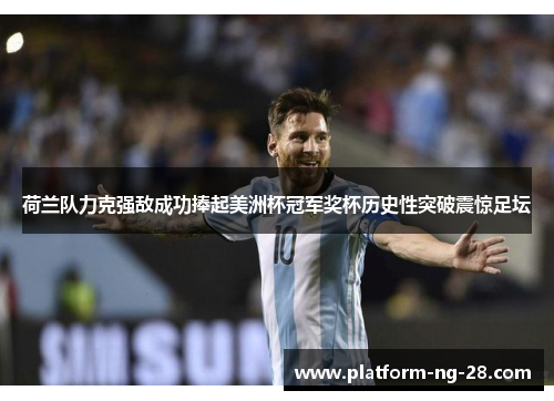 荷兰队力克强敌成功捧起美洲杯冠军奖杯历史性突破震惊足坛