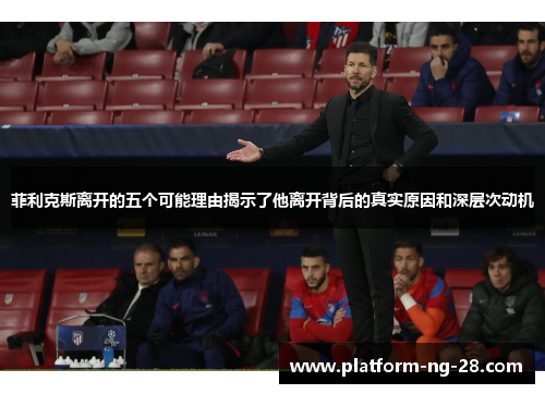 菲利克斯离开的五个可能理由揭示了他离开背后的真实原因和深层次动机 菲利克斯离开的五个可能理由揭示了他离开背后的真实原因和深层次动机