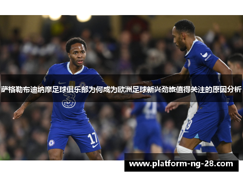 萨格勒布迪纳摩足球俱乐部为何成为欧洲足球新兴劲旅值得关注的原因分析