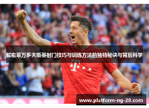 解密莱万多夫斯基射门技巧与训练方法的独特秘诀与背后科学