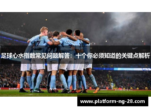 足球心水指数常见问题解答:十个你必须知道的关键点解析 足球心水指数常见问题解答:十个你必须知道的关键点解析