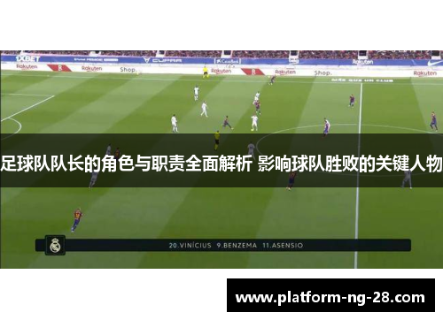 足球队队长的角色与职责全面解析 影响球队胜败的关键人物