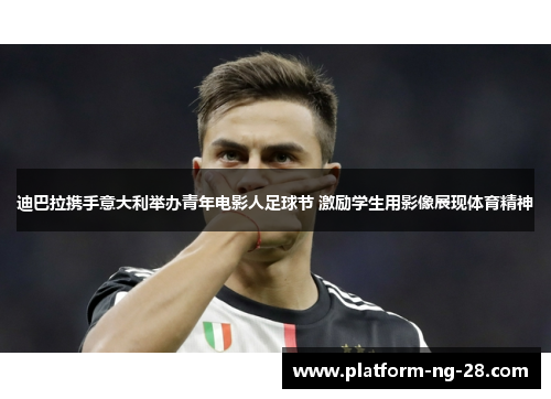 迪巴拉携手意大利举办青年电影人足球节 激励学生用影像展现体育精神