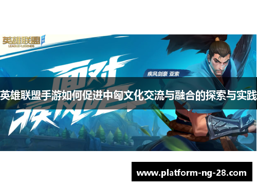 英雄联盟手游如何促进中匈文化交流与融合的探索与实践