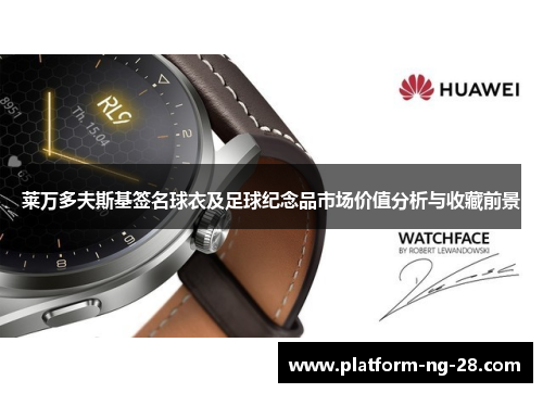 莱万多夫斯基签名球衣及足球纪念品市场价值分析与收藏前景 莱万多夫斯基签名球衣及足球纪念品市场价值分析与收藏前景