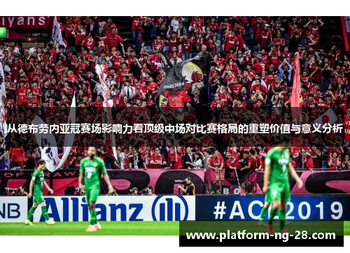 从德布劳内亚冠赛场影响力看顶级中场对比赛格局的重塑价值与意义分析