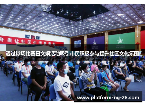 通过球场比赛日文娱活动吸引市民积极参与提升社区文化氛围 通过球场比赛日文娱活动吸引市民积极参与提升社区文化氛围
