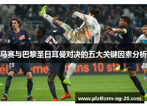 马赛与巴黎圣日耳曼对决的五大关键因素分析 马赛与巴黎圣日耳曼对决的五大关键因素分析